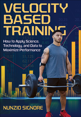 Velocity-Based Training: How to Apply Science, Technology, and Data to Maximize Performance - Signore, Nunzio, and Sullivan, Randy (Foreword by)