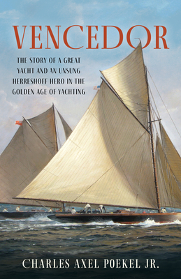 Vencedor: The Story of a Great Yacht and an Unsung Herreshoff Hero in the Golden Age of Yachting - Poekel, Charles Axel