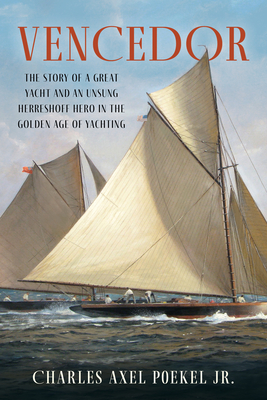 Vencedor: The Story of a Great Yacht and an Unsung Herreshoff Hero in the Golden Age of Yachting - Poekel, Charles Axel