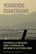 Vendiendo Guantnamo: Explosin de la propaganda sobre la prisin militar ms infame de los Estados Unidos