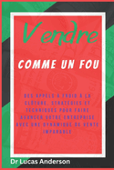 Vendre comme un fou: Des appels ? froid ? la cl?ture, strat?gies et techniques pour faire avancer votre entreprise avec une dynamique de vente imparable