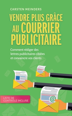 Vendre plus gr?ce au courrier publicitaire: Comment r?diger des lettres publicitaires cibl?es et convaincre vos clients - liste de contr?le incluse - Meinders, Carsten