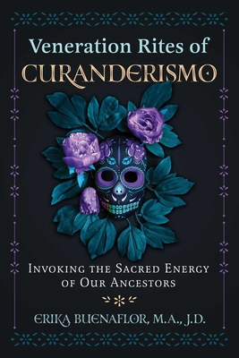 Veneration Rites of Curanderismo: Invoking the Sacred Energy of Our Ancestors - Buenaflor, Erika, and Rodriguez, Luis J (Foreword by)