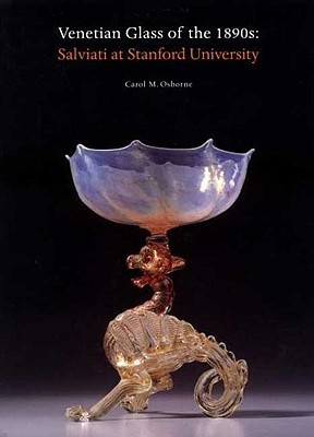 Venetian Glass in the 1890s: Salviati at Stanford University - Osborne, Carol M