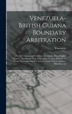 Venezuela-British Guiana Boundary Arbitration: Pts. 3-8: Treaties and Charters. Documents From English Sources. Documents From Venezuelan Sources. Documents From Diplomatic Sources. Extracts From Various Authors. Miscellaneous - Venezuela (Creator)