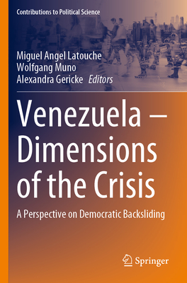 Venezuela - Dimensions of the Crisis: A Perspective on Democratic Backsliding - Latouche, Miguel Angel (Editor), and Muno, Wolfgang (Editor), and Gericke, Alexandra (Editor)