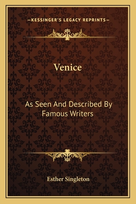 Venice: As Seen And Described By Famous Writers - Singleton, Esther (Editor)