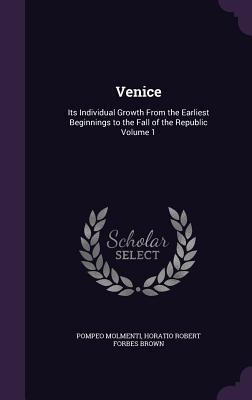 Venice: Its Individual Growth From the Earliest Beginnings to the Fall of the Republic Volume 1 - Molmenti, Ernesto P, and Brown, Horatio Robert Forbes