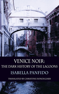 Venice Noir: The dark history of the lagoons - Panfido, Isabella, and Donougher, Christine (Translated by)