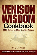 Venison Wisdom Cookbook: 200 Delicious and Easy-To-Make Recipes