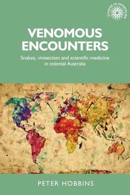 Venomous Encounters: Snakes, Vivisection and Scientific Medicine in Colonial Australia - Hobbins, Peter