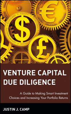 Venture Capital Due Diligence: A Guide to Making Smart Investment Choices and Increasing Your Portfolio Returns - Camp, Justin J
