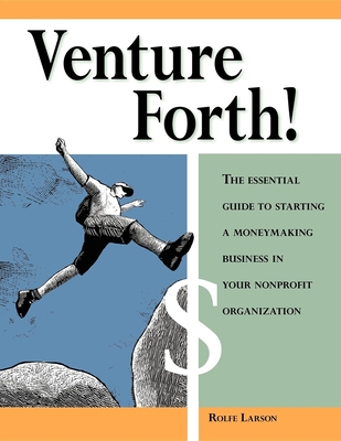 Venture Forth!: The Essential Guide to Starting a Moneymaking Business in Your Nonprofit Organization - Larson, Rolfe