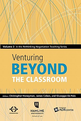 Venturing Beyond the Classroom: Volume 2 in the Rethinking Negotiation Teaching Series - Coben, James, and de Palo, Giuseppe, and Honeyman, Christopher