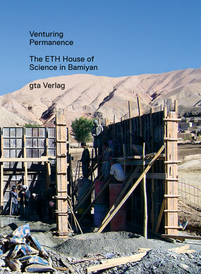 Venturing Permanence: The Eth House of Science in Bamiyan - Brnic, Ivica (Editor), and Graf, Florian (Editor), and Rossbauer, Wolfgang (Editor)