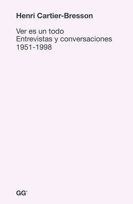 Ver Es Un Todo: Entrevistas Y Conversaciones 1951-1998 - Cartier-Bresson, Henri