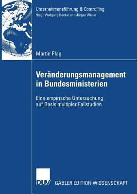 Ver?nderungsmanagement in Bundesministerien: Eine empirische  Untersuchung auf Basis multipler Fallstudien - Plag, Martin, and Weber, Prof. Dr. Dr. h.c. J?rgen (Foreword by)