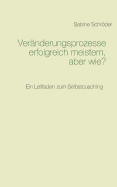 Ver?nderungsprozesse erfolgreich meistern, aber wie?: Ein Leitfaden zum Selbstcoaching