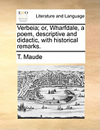 Verbeia; Or, Wharfdale, a Poem, Descriptive and Didactic, with Historical Remarks