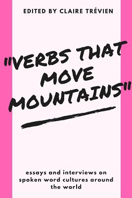 "Verbs that Move Mountains": Essays and Interviews on Spoken Word Cultures Around the World - Walsh, Tony, and Walker, Sophia, and Siobhan, Scherezade