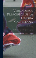 Verdaderos Principios De La Lengua Castellana: Or, True Principles of the Spanish Language