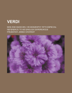 Verdi: Man and Musician; His Biography with Especial Reference to His English Experiences