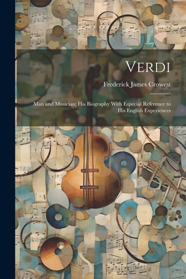 Verdi: Man and Musician; His Biography With Especial Reference to His English Experiences - Crowest, Frederick James