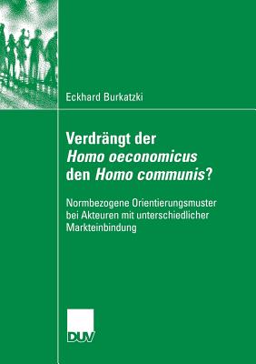 Verdrangt Der Homo Oeconomicus Den Homo Communis?: Normbezogene Orientierungsmuster Bei Akteuren Mit Unterschiedlicher Markteinbindung - Burkatzki, Eckhard, and Albrecht, Prof. Dr. G?nter (Foreword by)