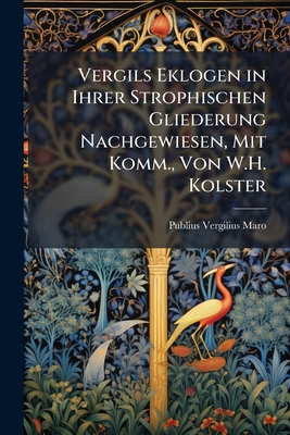 Vergils Eklogen in Ihrer Strophischen Gliederung Nachgewiesen, Mit Komm., Von W.H. Kolster - Maro, Publius Vergilius