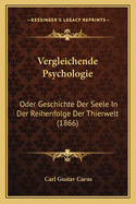 Vergleichende Psychologie: Oder Geschichte Der Seele In Der Reihenfolge Der Thierwelt (1866)