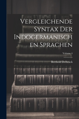 Vergleichende Syntax Der Indogermanischen Sprachen; Volume 4 - Delbr?ck, Berthold