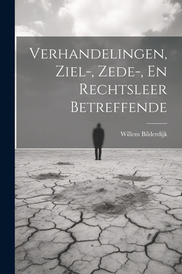 Verhandelingen, Ziel-, Zede-, En Rechtsleer Betreffende - Bilderdijk, Willem