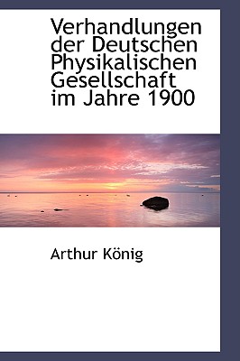 Verhandlungen Der Deutschen Physikalischen Gesellschaft Im Jahre 1900 - Knig, Arthur