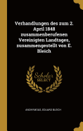 Verhandlungen Des Zum 2. April 1848 Zusammenberufenen Vereinigten Landtages, Zusammengestellt Von E. Bleich