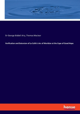 Verification and Extension of La Caille's Arc of Meridian at the Cape of Good Hope - Airy, George Biddell, Sir, and Maclear, Thomas