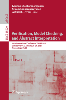 Verification, Model Checking, and Abstract Interpretation: 26th International Conference, VMCAI 2025, Denver, CO, USA, January 20-21, 2025, Proceedings, Part I - Shankaranarayanan, Krishna (Editor), and Sankaranarayanan, Sriram (Editor), and Trivedi, Ashutosh (Editor)