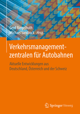 Verkehrsmanagementzentralen F?r Autobahnen: Aktuelle Entwicklungen Aus Deutschland, ?sterreich Und Der Schweiz - Riegelhuth, Gerd (Editor), and Sandrock, Michael (Editor)