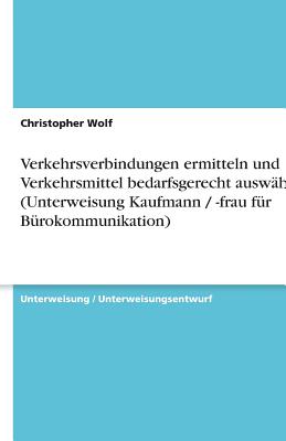 Verkehrsverbindungen Ermitteln Und Verkehrsmittel Bedarfsgerecht Auswahlen (Unterweisung Kaufmann / -Frau Fur Burokommunikation) - Wolf, Christopher