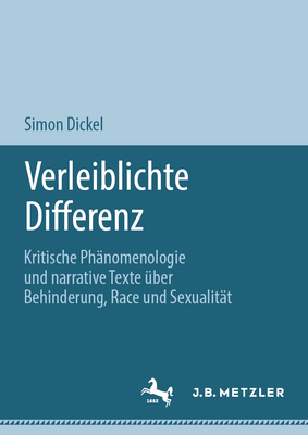 Verleiblichte Differenz: Kritische Ph?nomenologie Und Narrative Texte ?ber Behinderung, Race Und Sexualit?t - Dickel, Simon