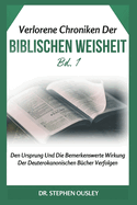 Verlorene Chroniken Der Biblischen Weisheit Bd. 1: Den Ursprung Und Die Bemerkenswerte Wirkung Der Deuterokanonischen B?cher Verfolgen