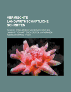 Vermischte Landwirthschaftliche Schriften Aus Den Annalen Der Nieders?chsischen Landwirthschaft, Vol. 3: Drey Ersten Jahrg?ngen, Ausgew?hlet Und Auszugsweise, in Ansehung Der Eigenen Arbeiten Verbessert; Zweyte Abtheilung (Classic Reprint)