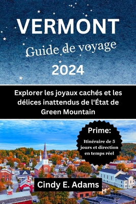 Vermont Guide de voyage 2024: Explorer les joyaux cach?s et les d?lices inattendus de l'?tat de Green Mountain - Adams, Cindy E