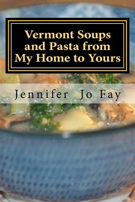 Vermont Soups and Pasta from My Home to Yours - Fay, Jennifer Jo