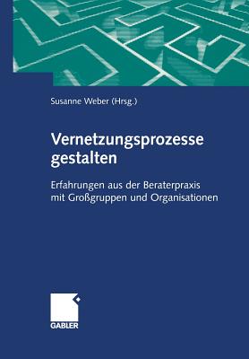 Vernetzungsprozesse Gestalten: Erfahrungen Aus Der Beraterpraxis Mit Gro?gruppen Und Organisationen - Weber, Susanne Maria (Editor)