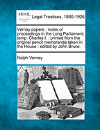 Verney Papers: Notes of Proceedings in the Long Parliament, Temp. Charles I. Printed from the Original Pencil Memoranda Taken in the House of Sir Ralph Verney, Knight, Member for the Borough of Aylesbury, and Now in the Possession of Sir Harry Verney, Bar