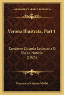 Verona Illustrata, Part 1: Contiene L'Istoria Letteraria O Sia La Notizia (1825)