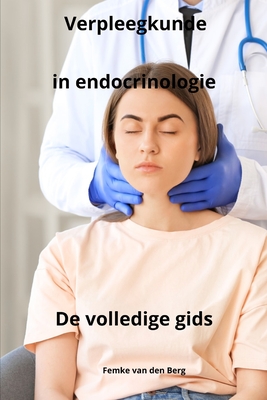 Verpleegkunde in endocrinologie - De volledige gids - Van Den Berg, Femke