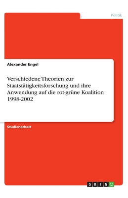 Verschiedene Theorien zur Staatst?tigkeitsforschung und ihre Anwendung auf die rot-gr?ne Koalition 1998-2002 - Engel, Alexander