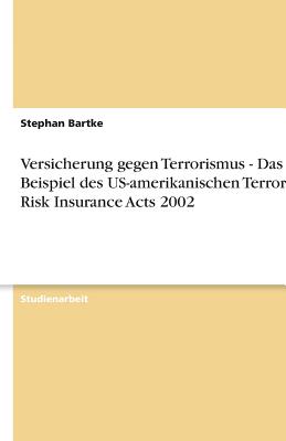 Versicherung Gegen Terrorismus - Das Beispiel Des Us-Amerikanischen Terrorism Risk Insurance Acts 2002 - Bartke, Stephan