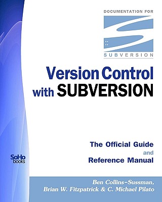 Version Control with Subversion - The Official Guide and Reference Manual - Collins-Sussman, Ben, and Fitzpatrick, Brian W, and Pilato, C Michael